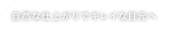 自然な仕上がりでキレイな目元へ